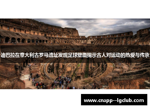 迪巴拉在意大利古罗马遗址发现足球壁画揭示古人对运动的热爱与传承