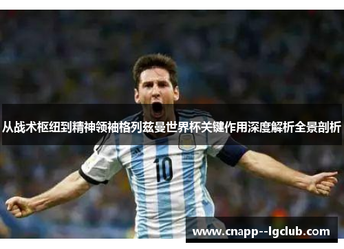 从战术枢纽到精神领袖格列兹曼世界杯关键作用深度解析全景剖析 从战术枢纽到精神领袖格列兹曼世界杯关键作用深度解析全景剖析