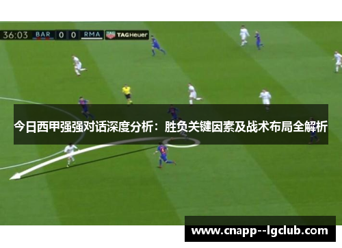 今日西甲强强对话深度分析:胜负关键因素及战术布局全解析 今日西甲强强对话深度分析:胜负关键因素及战术布局全解析