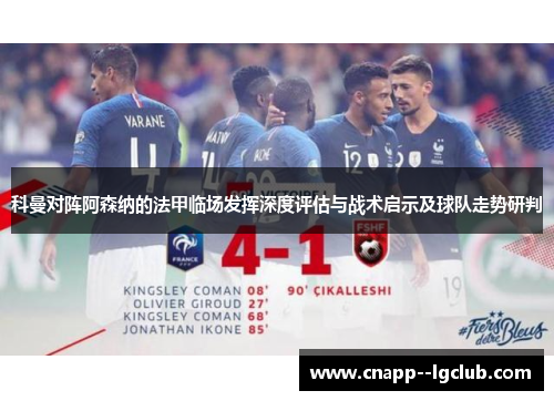 科曼对阵阿森纳的法甲临场发挥深度评估与战术启示及球队走势研判 科曼对阵阿森纳的法甲临场发挥深度评估与战术启示及球队走势研判