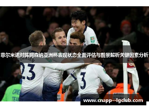菲尔米诺对阵阿森纳亚洲杯表现状态全面评估与前景解析关键因素分析