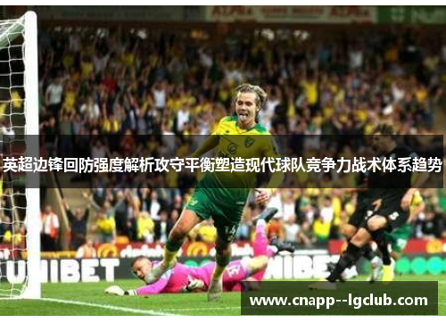 英超边锋回防强度解析攻守平衡塑造现代球队竞争力战术体系趋势 英超边锋回防强度解析攻守平衡塑造现代球队竞争力战术体系趋势