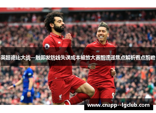 英超德比大战一触即发防线失误成本被放大赛前速递焦点解析看点前瞻 英超德比大战一触即发防线失误成本被放大赛前速递焦点解析看点前瞻