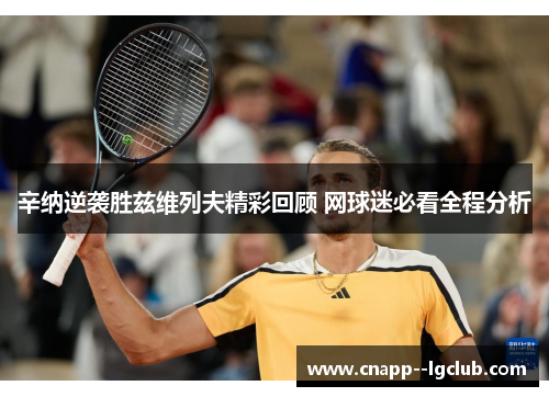 辛纳逆袭胜兹维列夫精彩回顾 网球迷必看全程分析