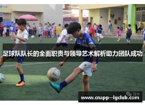 足球队队长的全面职责与领导艺术解析助力团队成功 足球队队长的全面职责与领导艺术解析助力团队成功