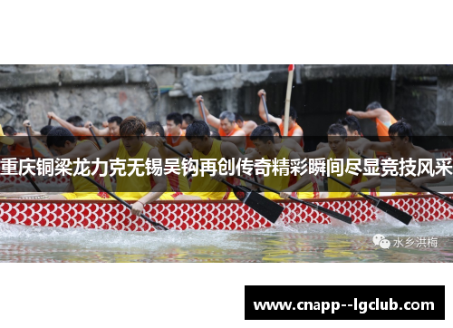重庆铜梁龙力克无锡吴钩再创传奇精彩瞬间尽显竞技风采 重庆铜梁龙力克无锡吴钩再创传奇精彩瞬间尽显竞技风采