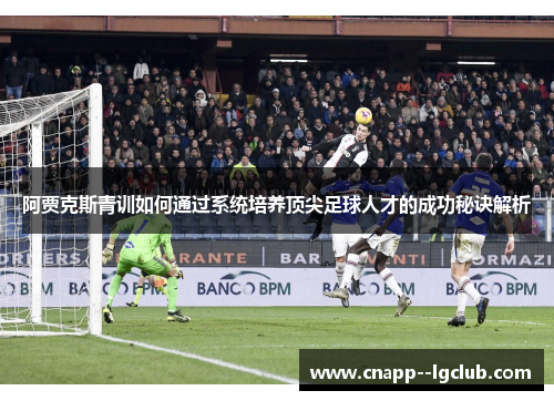 阿贾克斯青训如何通过系统培养顶尖足球人才的成功秘诀解析 阿贾克斯青训如何通过系统培养顶尖足球人才的成功秘诀解析