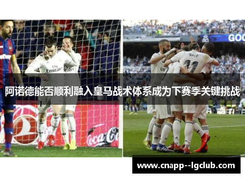 阿诺德能否顺利融入皇马战术体系成为下赛季关键挑战