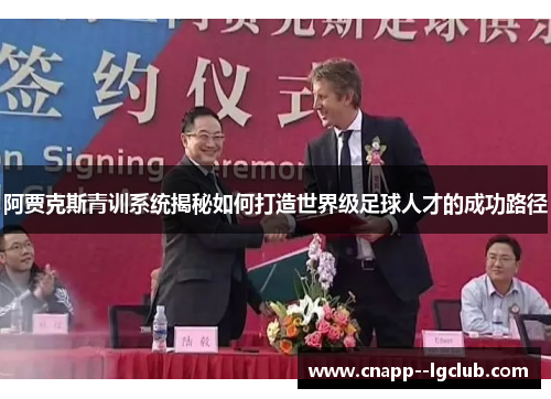 阿贾克斯青训系统揭秘如何打造世界级足球人才的成功路径 阿贾克斯青训系统揭秘如何打造世界级足球人才的成功路径