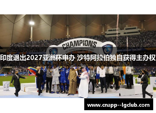 印度退出2027亚洲杯申办 沙特阿拉伯独自获得主办权