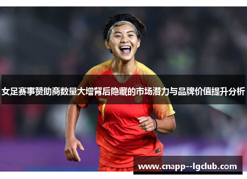 女足赛事赞助商数量大增背后隐藏的市场潜力与品牌价值提升分析 女足赛事赞助商数量大增背后隐藏的市场潜力与品牌价值提升分析