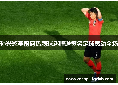 孙兴慜赛前向热刺球迷赠送签名足球感动全场 孙兴慜赛前向热刺球迷赠送签名足球感动全场