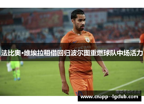 法比奥·维埃拉租借回归波尔图重燃球队中场活力 法比奥·维埃拉租借回归波尔图重燃球队中场活力