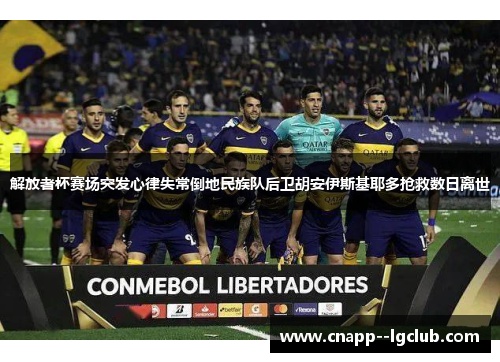 解放者杯赛场突发心律失常倒地民族队后卫胡安伊斯基耶多抢救数日离世 解放者杯赛场突发心律失常倒地民族队后卫胡安伊斯基耶多抢救数日离世