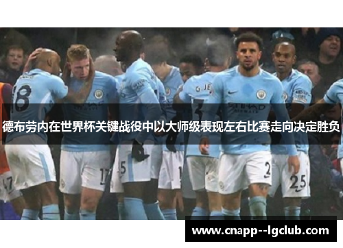 德布劳内在世界杯关键战役中以大师级表现左右比赛走向决定胜负 德布劳内在世界杯关键战役中以大师级表现左右比赛走向决定胜负
