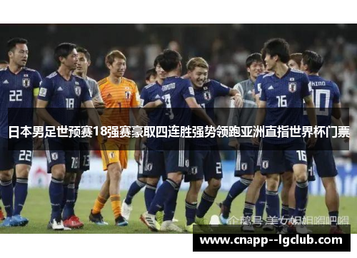 日本男足世预赛18强赛豪取四连胜强势领跑亚洲直指世界杯门票 日本男足世预赛18强赛豪取四连胜强势领跑亚洲直指世界杯门票