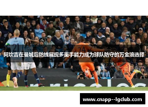 阿坎吉在曼城后防线展现多面手能力成为球队防守的万金油选择 阿坎吉在曼城后防线展现多面手能力成为球队防守的万金油选择