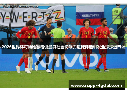 2026世界杯每场比赛增设最具社会影响力进球评选引发全球球迷热议 2026世界杯每场比赛增设最具社会影响力进球评选引发全球球迷热议