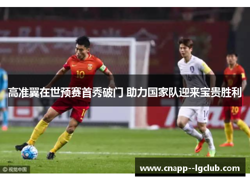 高准翼在世预赛首秀破门 助力国家队迎来宝贵胜利 高准翼在世预赛首秀破门 助力国家队迎来宝贵胜利