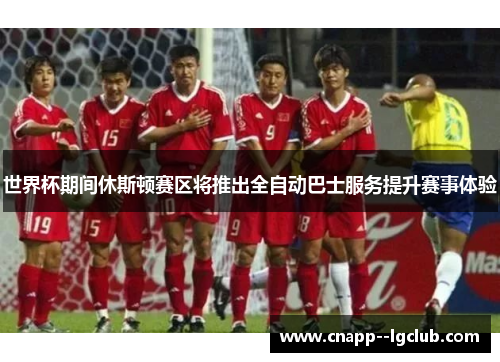 世界杯期间休斯顿赛区将推出全自动巴士服务提升赛事体验 世界杯期间休斯顿赛区将推出全自动巴士服务提升赛事体验